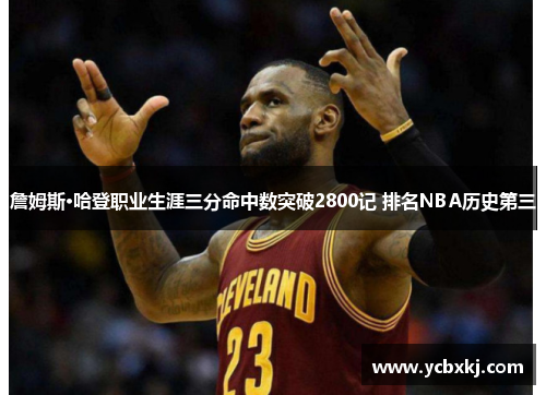 詹姆斯·哈登职业生涯三分命中数突破2800记 排名NBA历史第三